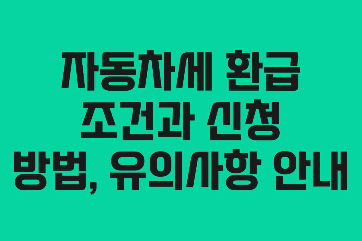 자동차세 환급 조건과 신청 방법, 유의사항 안내
