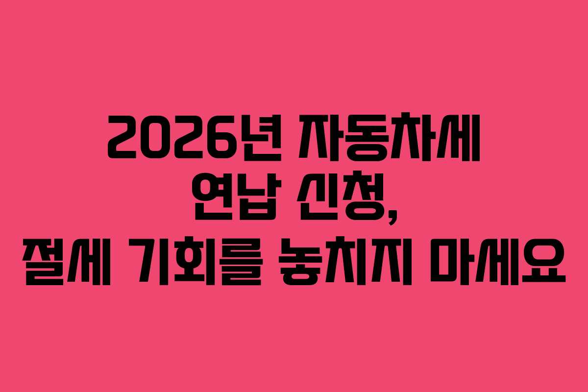 2026년 자동차세 연납 신청, 절세 기회를 놓치지 마세요 2026년 자동차세 연납 신청, 절세 기회를 놓치지 마세요