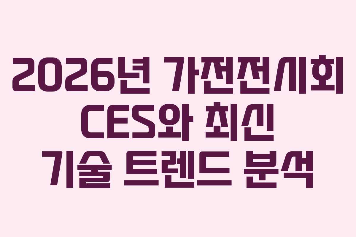 2026년 가전전시회 CES와 최신 기술 트렌드 분석 2026년 가전전시회 CES와 최신 기술 트렌드 분석