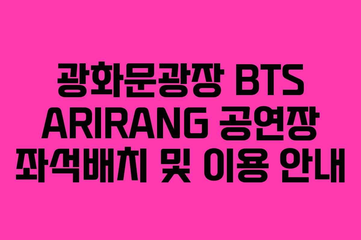 광화문광장 BTS ARIRANG 공연장 좌석배치 및 이용 안내