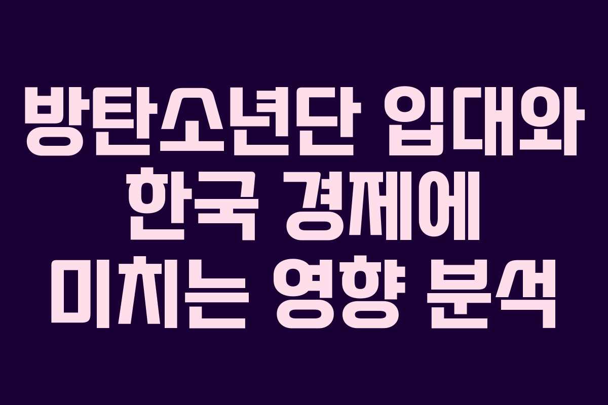 방탄소년단 입대와 한국 경제에 미치는 영향 분석