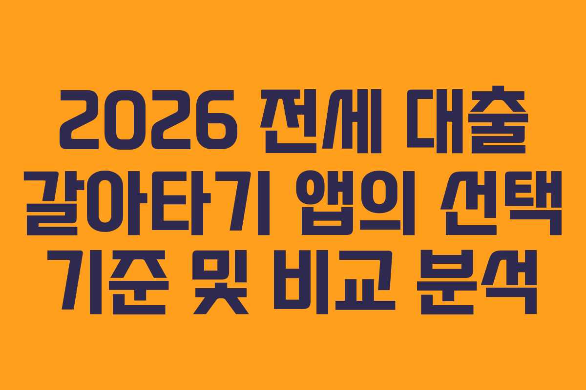 2026 전세 대출 갈아타기 앱의 선택 기준 및 비교 분석
