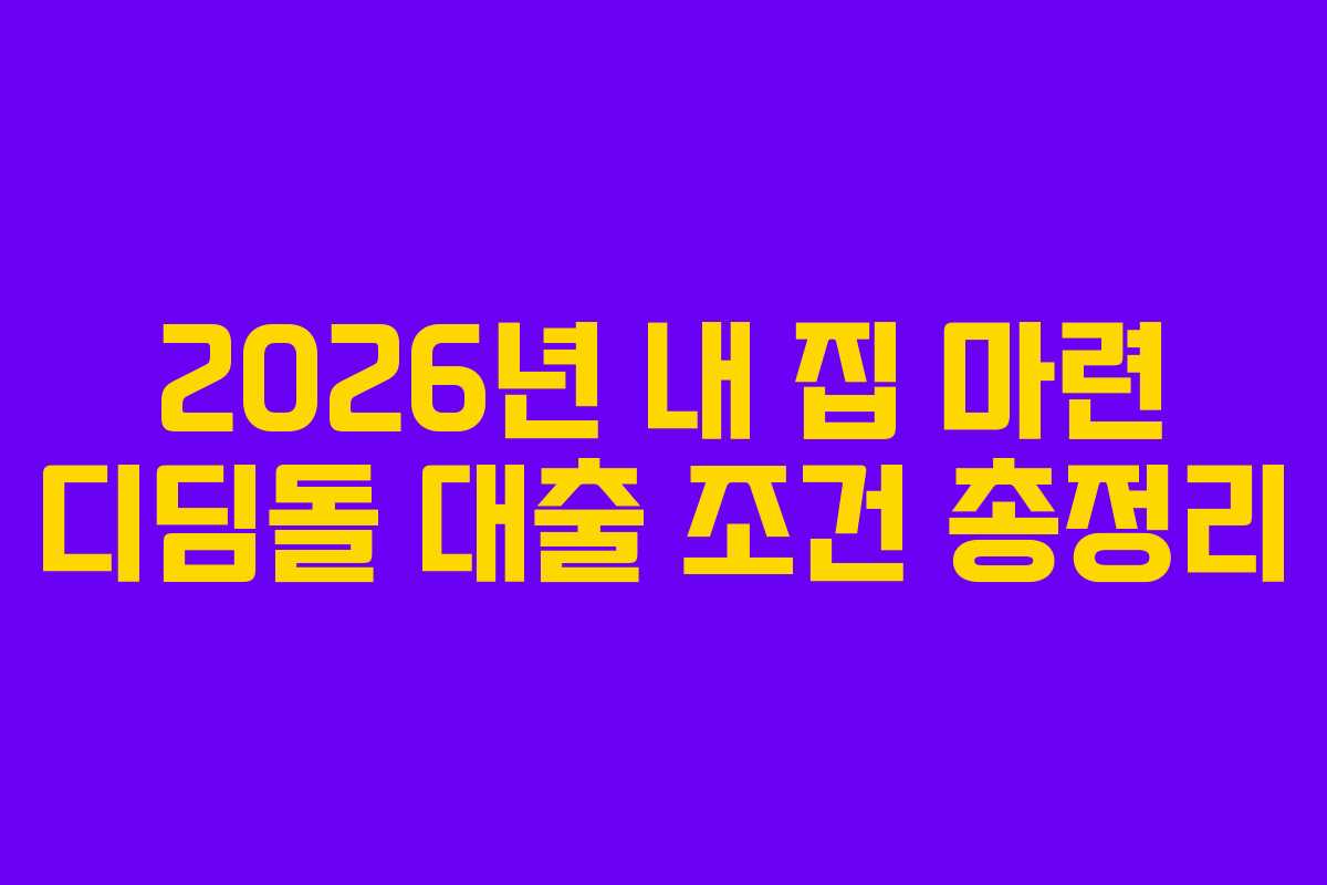 2026년 내 집 마련 디딤돌 대출 조건 총정리