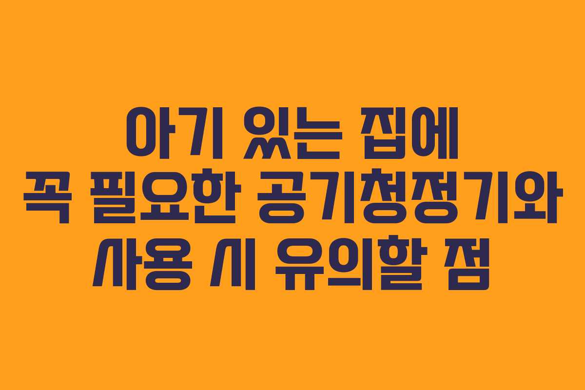 아기 있는 집에 꼭 필요한 공기청정기와 사용 시 유의할 점