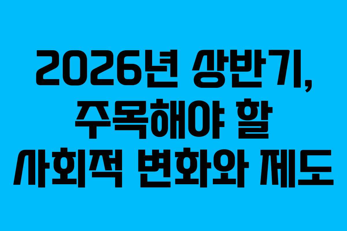 2026년 상반기, 주목해야 할 사회적 변화와 제도 2026년 상반기, 주목해야 할 사회적 변화와 제도