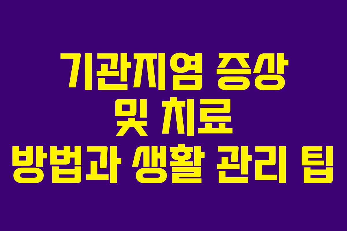 기관지염 증상 및 치료 방법과 생활 관리 팁