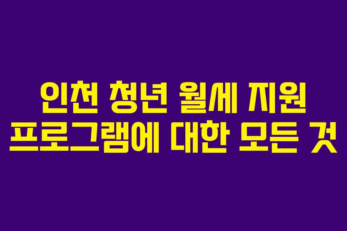 인천 청년 월세 지원 프로그램에 대한 모든 것 인천 청년 월세 지원 프로그램에 대한 모든 것