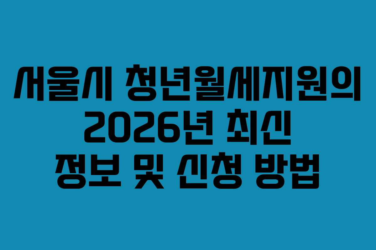 서울시 청년월세지원의 2026년 최신 정보 및 신청 방법