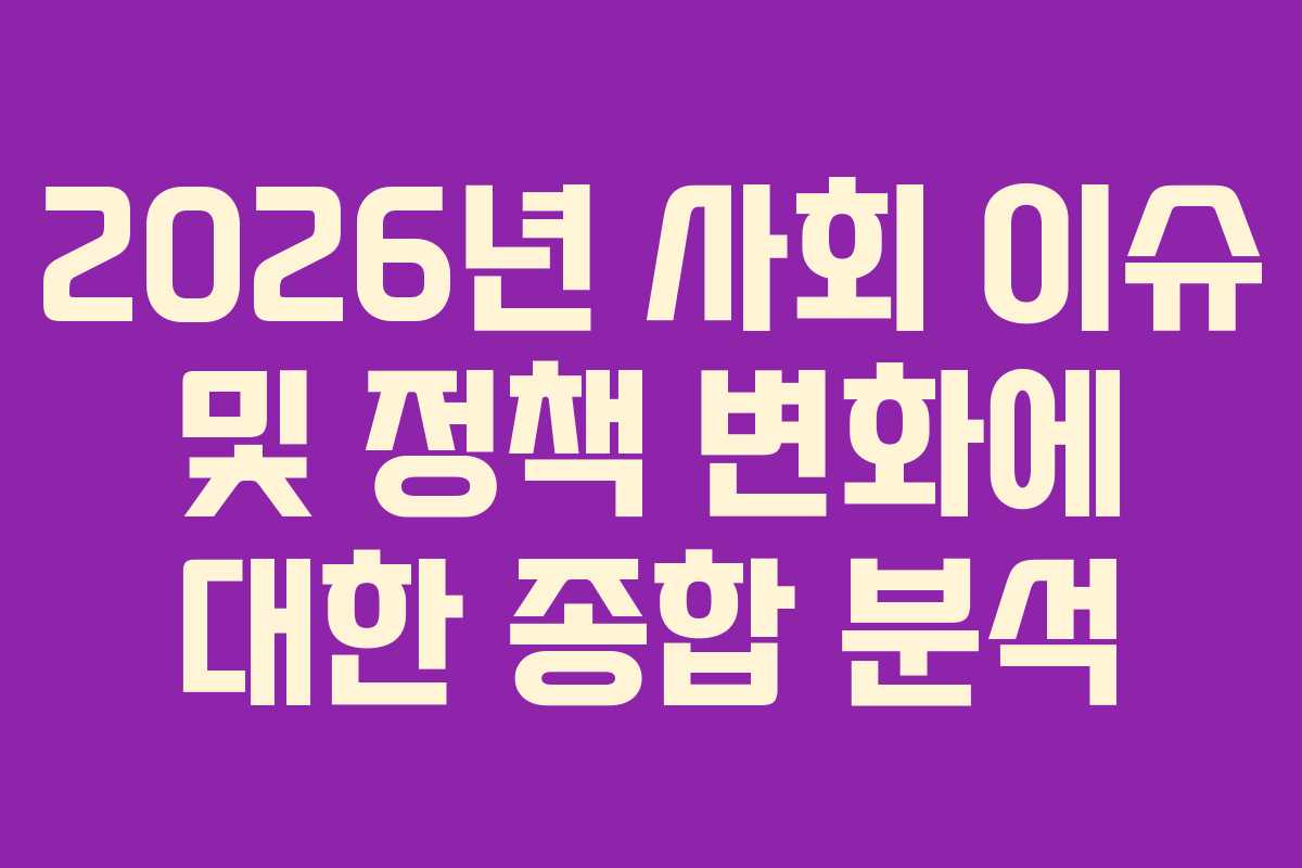 2026년 사회 이슈 및 정책 변화에 대한 종합 분석 2026년 사회 이슈 및 정책 변화에 대한 종합 분석