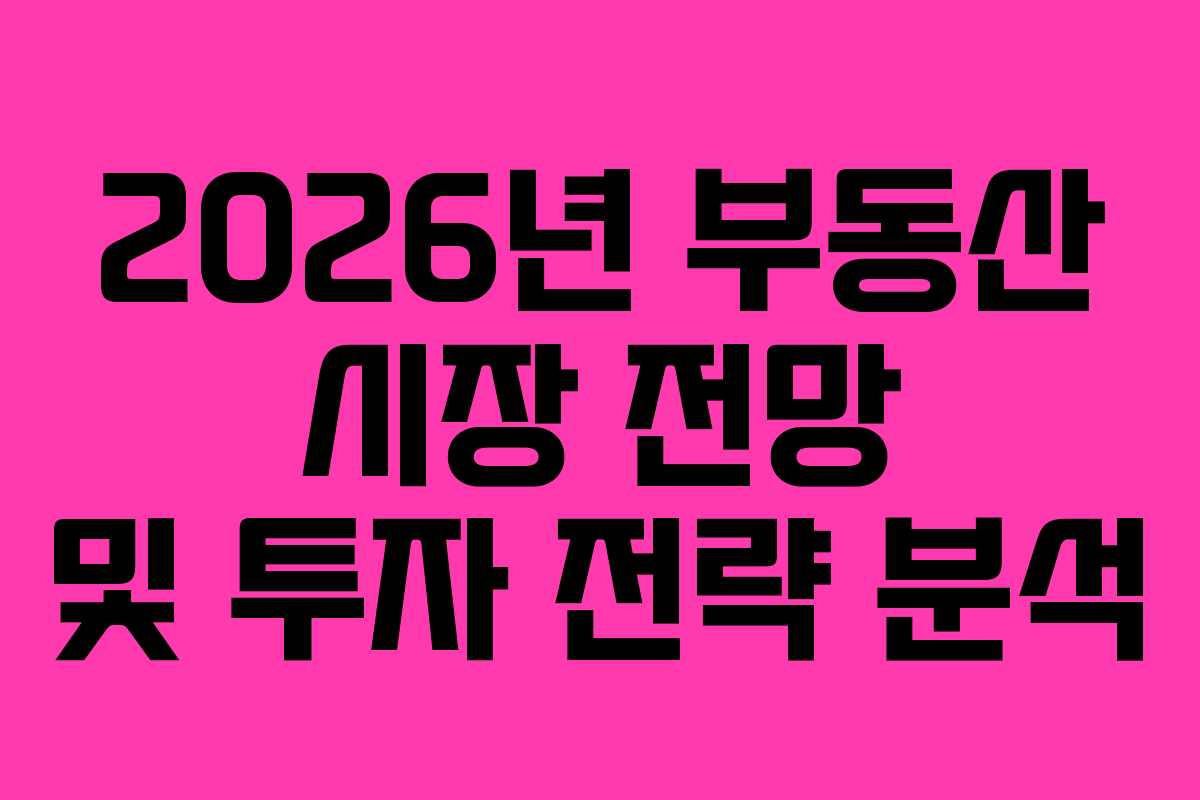 2026년 부동산 시장 전망 및 투자 전략 분석