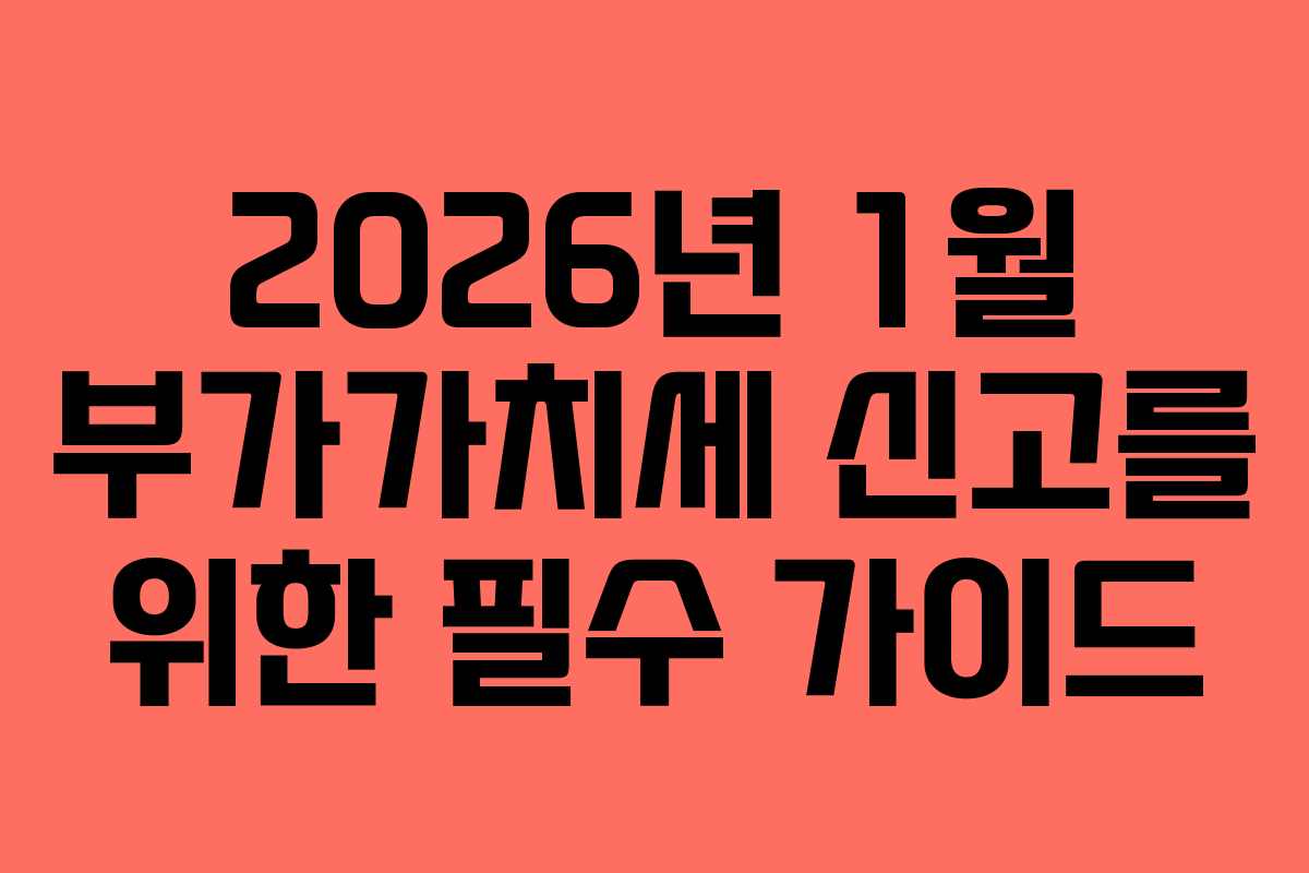 2026년 1월 부가가치세 신고를 위한 필수 가이드 2026년 1월 부가가치세 신고를 위한 필수 가이드