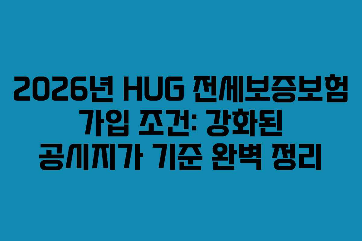 2026년 HUG 전세보증보험 가입 조건: 강화된 공시지가 기준 완벽 정리