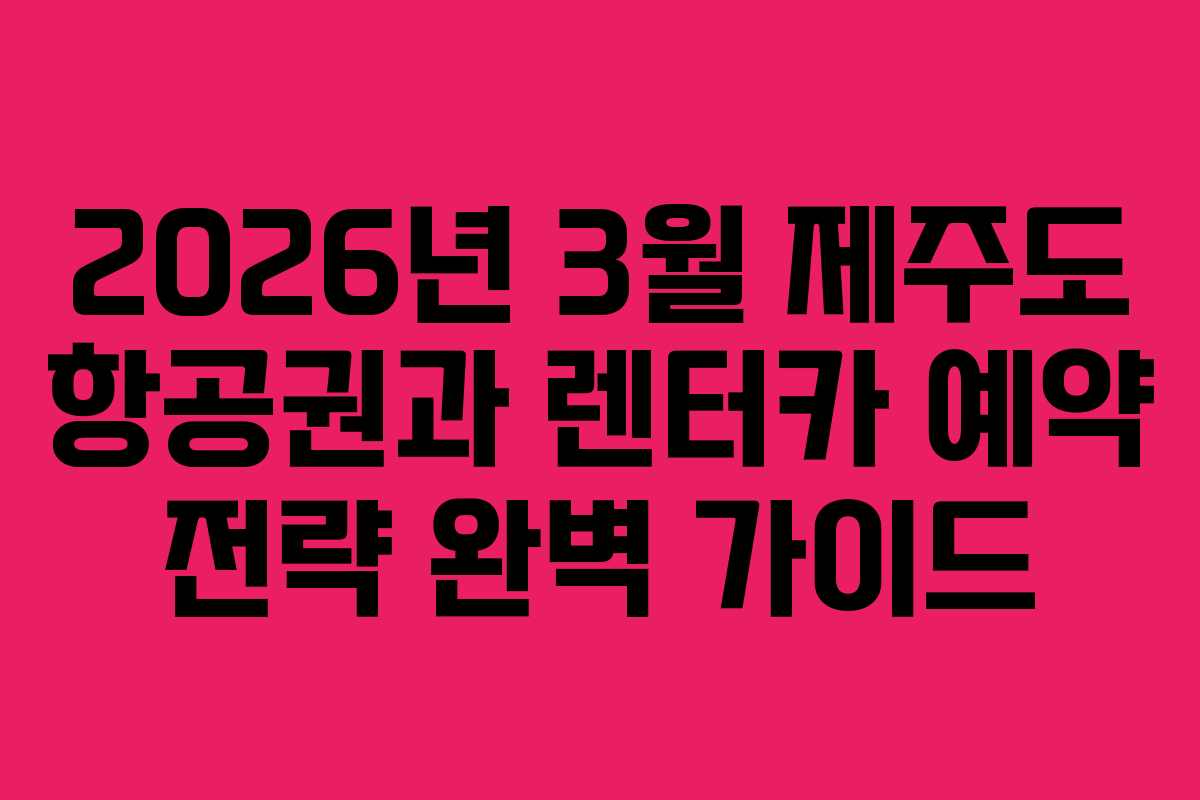 2026년 3월 제주도 항공권과 렌터카 예약 전략 완벽 가이드