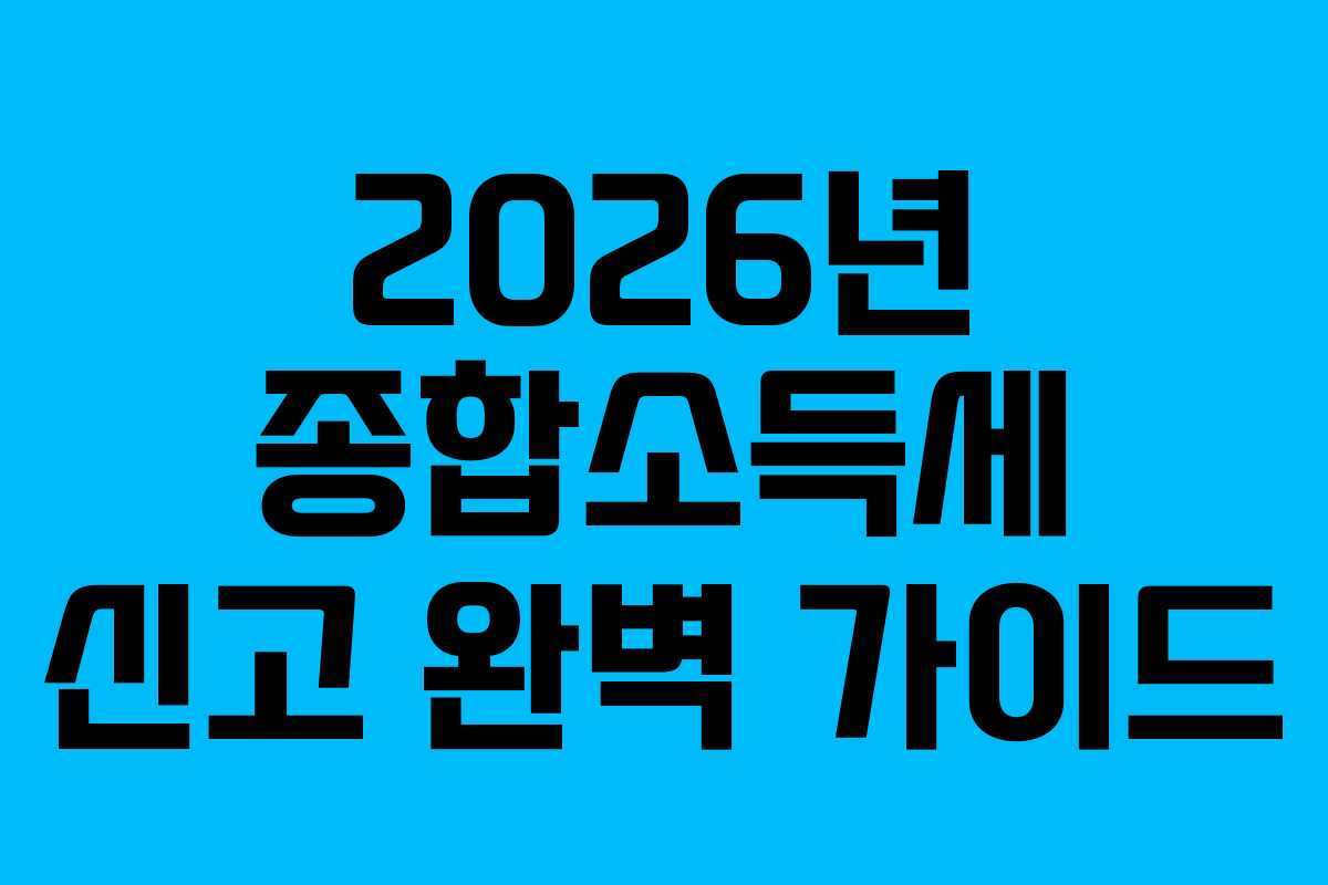 2026년 종합소득세 신고 완벽 가이드 2026년 종합소득세 신고 완벽 가이드