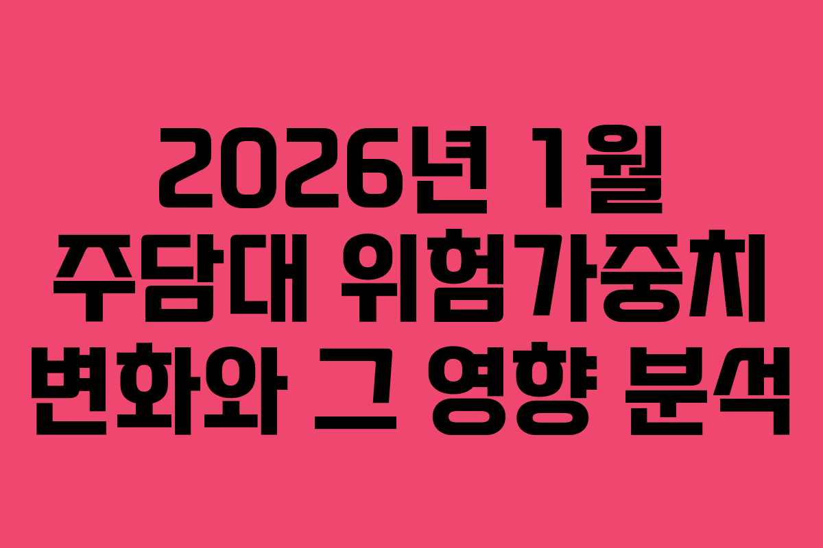 2026년 1월 주담대 위험가중치 변화와 그 영향 분석