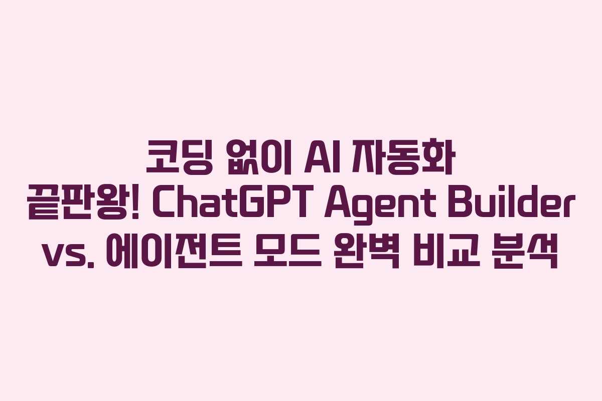 코딩 없이 AI 자동화 끝판왕! ChatGPT Agent Builder vs. 에이전트 모드 완벽 비교 분석