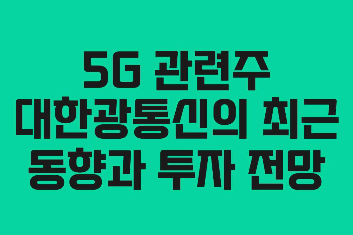 5G 관련주 대한광통신의 최근 동향과 투자 전망 5G 관련주 대한광통신의 최근 동향과 투자 전망