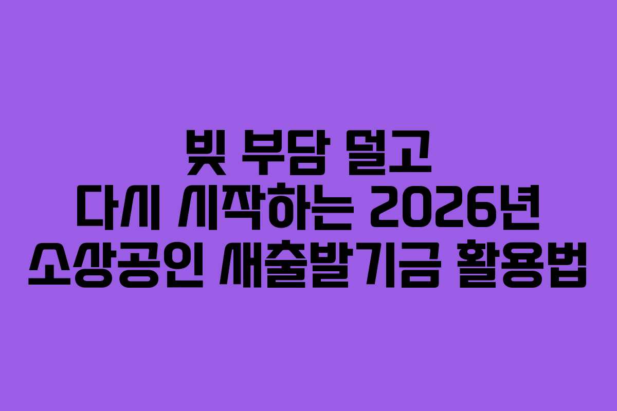 빚 부담 덜고 다시 시작하는 2026년 소상공인 새출발기금 활용법