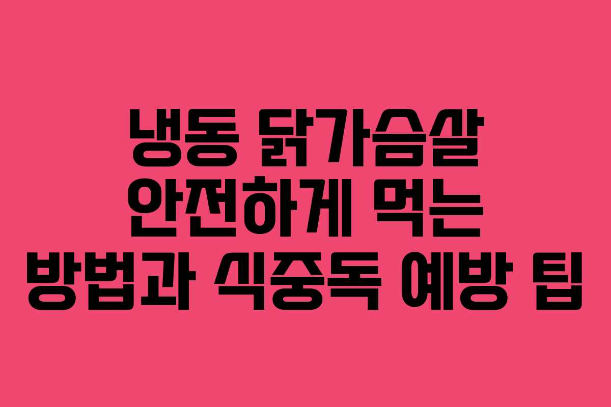 냉동 닭가슴살 안전하게 먹는 방법과 식중독 예방 팁