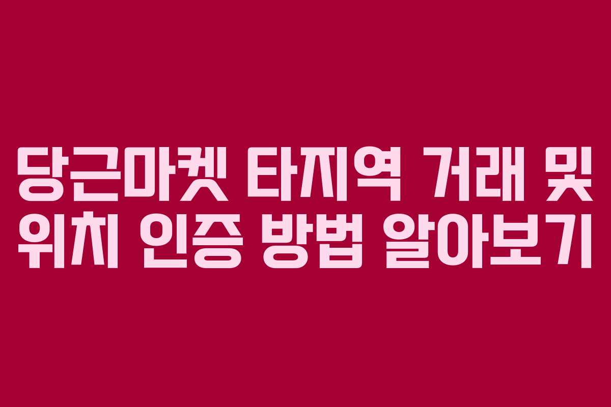 당근마켓 타지역 거래 및 위치 인증 방법 알아보기 당근마켓 타지역 거래 및 위치 인증 방법 알아보기