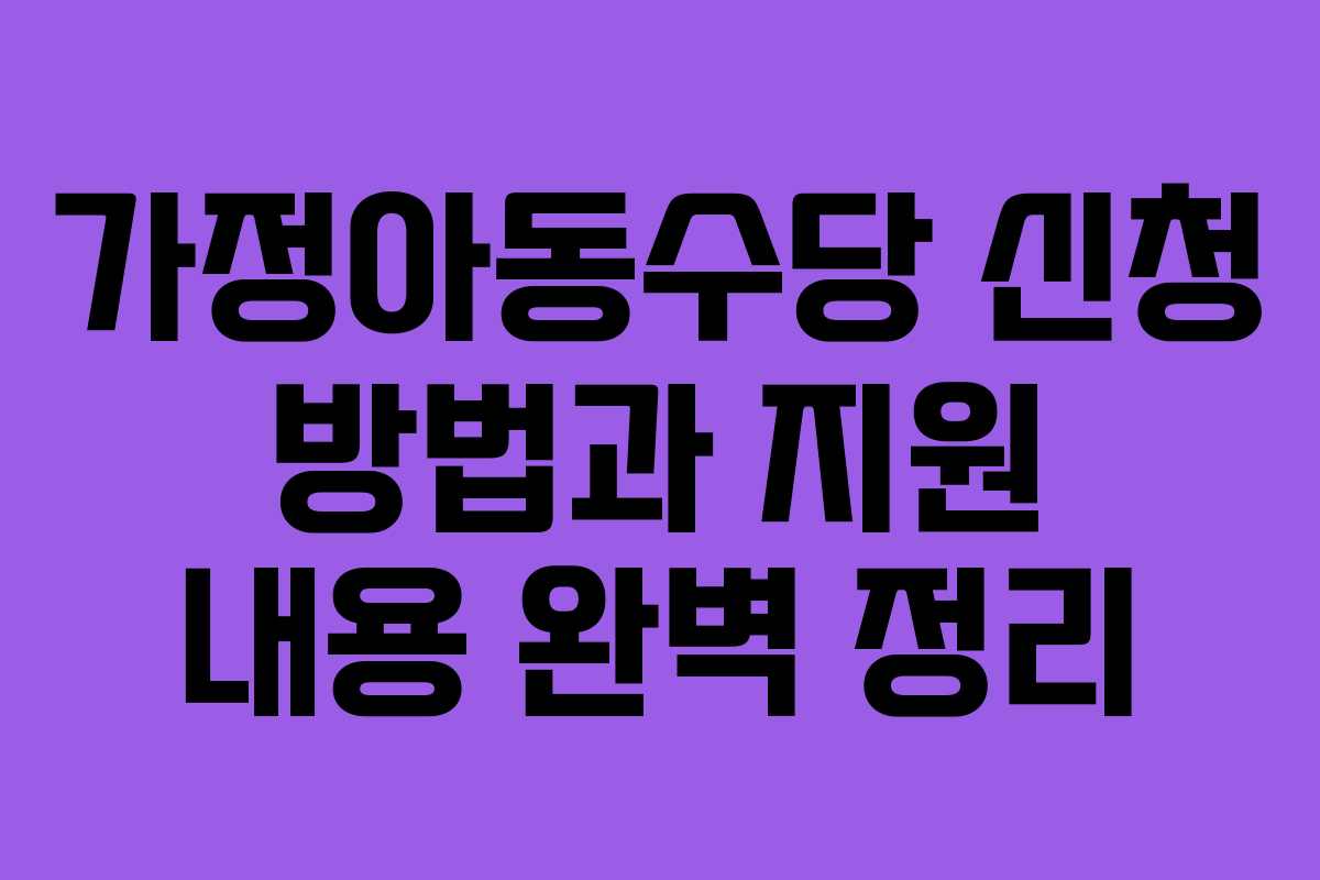 가정아동수당 신청 방법과 지원 내용 완벽 정리 가정아동수당 신청 방법과 지원 내용 완벽 정리