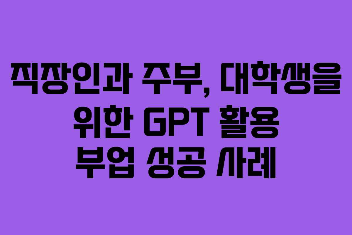 직장인과 주부, 대학생을 위한 GPT 활용 부업 성공 사례