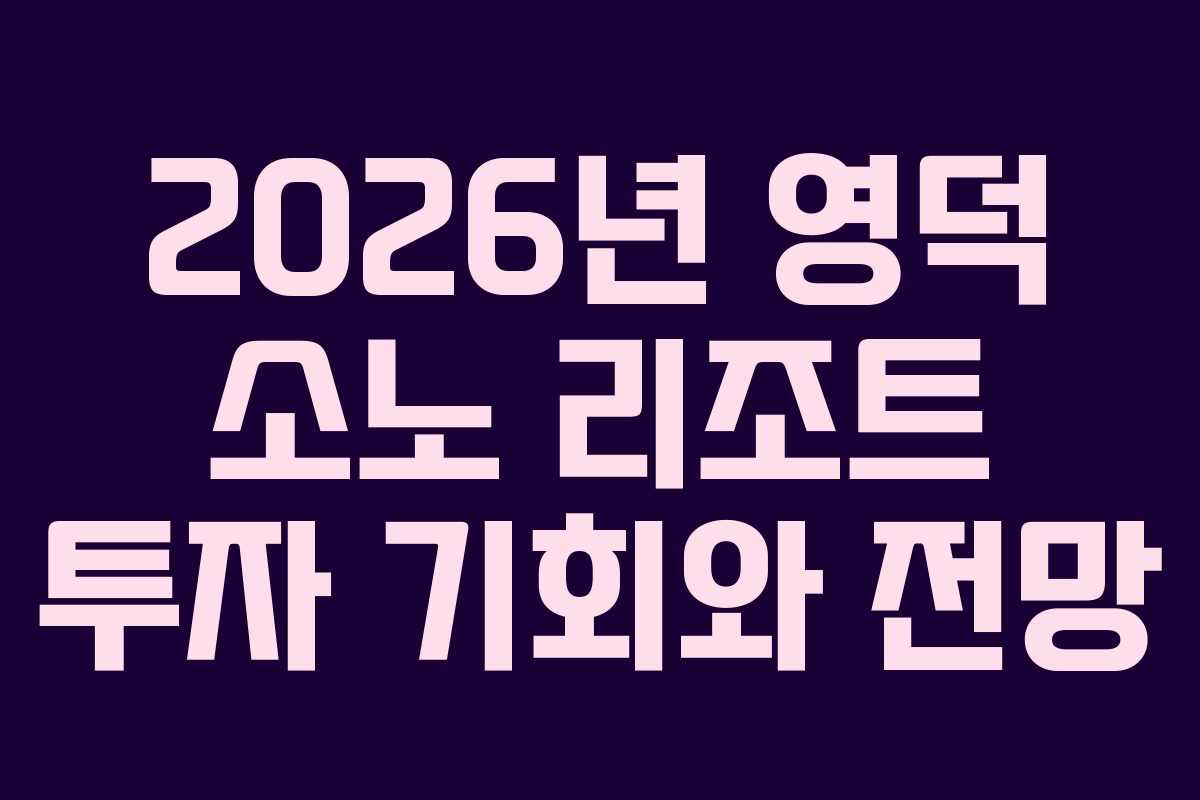 2026년 영덕 소노 리조트 투자 기회와 전망