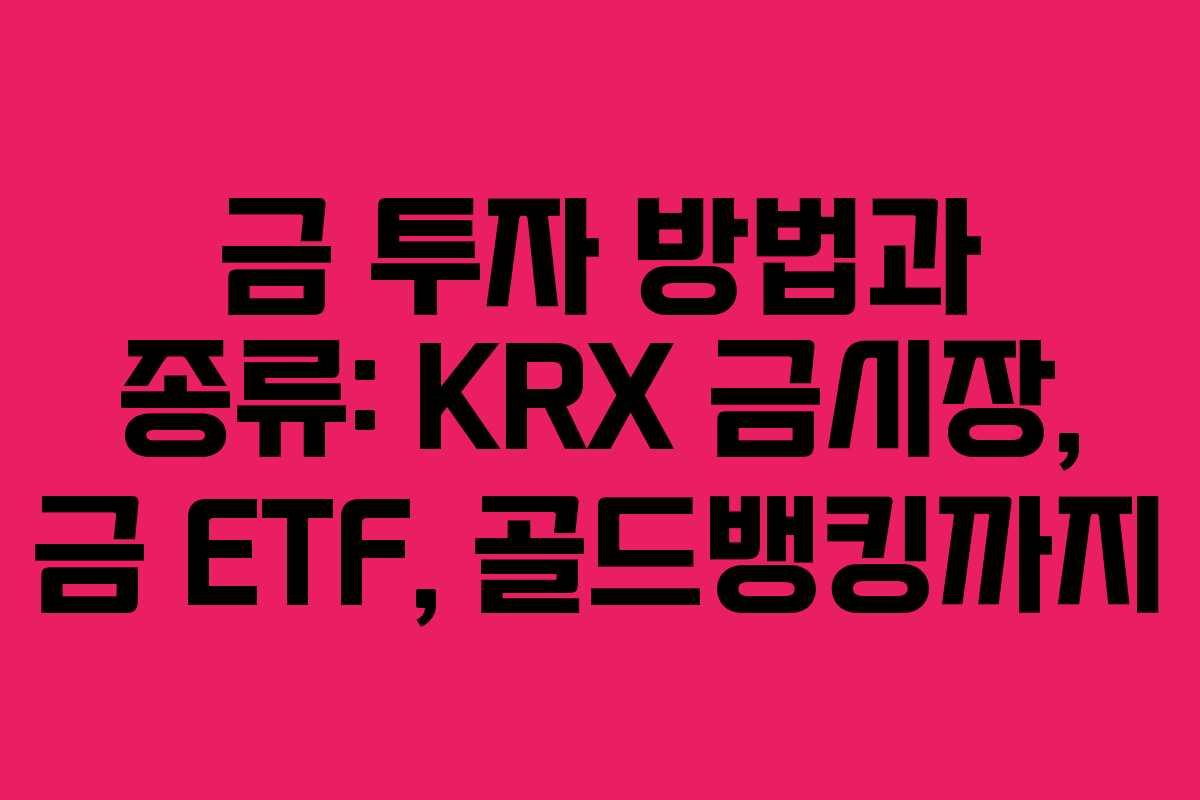 금 투자 방법과 종류: KRX 금시장, 금 ETF, 골드뱅킹까지 금 투자 방법과 종류: KRX 금시장, 금 ETF, 골드뱅킹까지