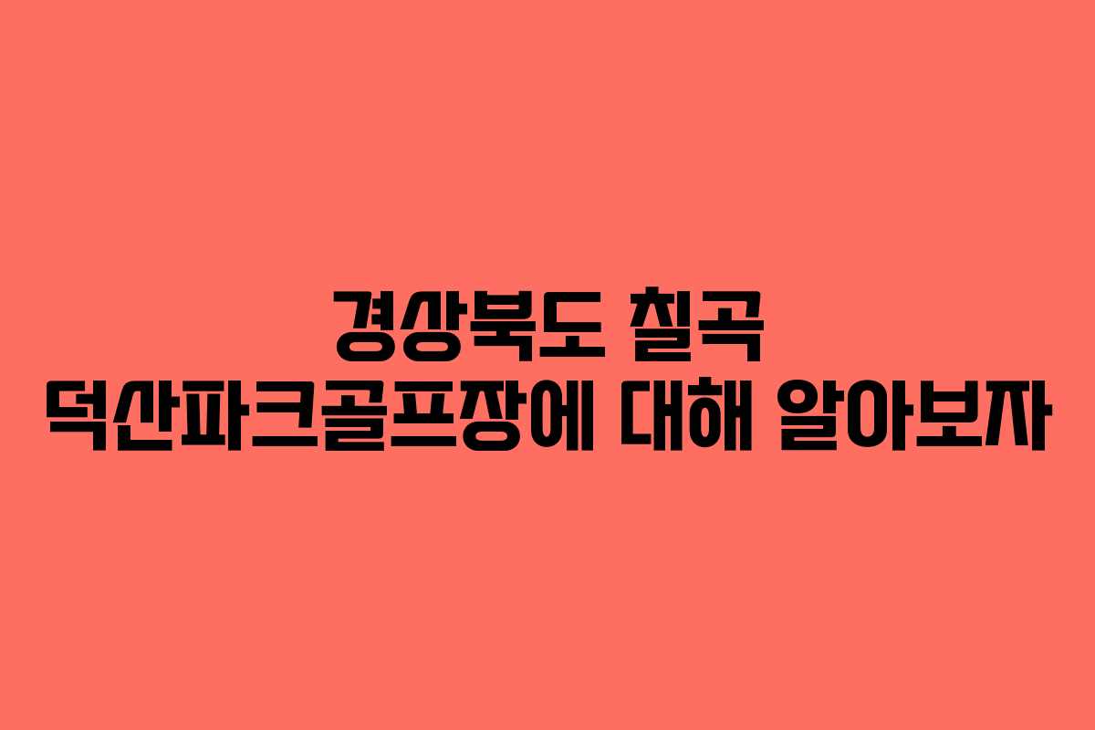 경상북도 칠곡 덕산파크골프장에 대해 알아보자 경상북도 칠곡 덕산파크골프장에 대해 알아보자