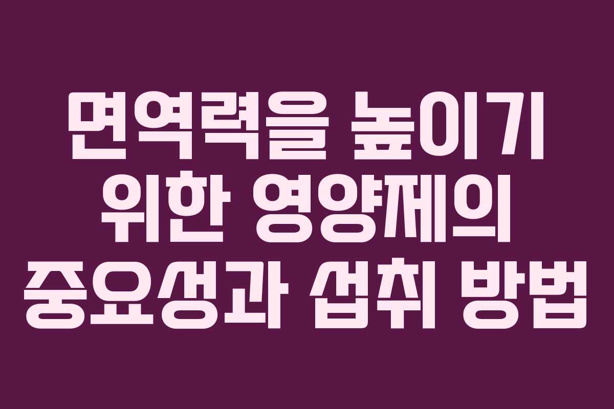 면역력을 높이기 위한 영양제의 중요성과 섭취 방법