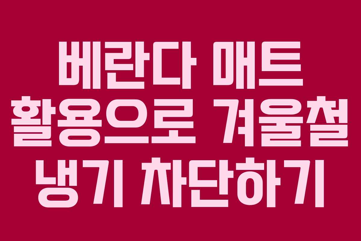 베란다 매트 활용으로 겨울철 냉기 차단하기