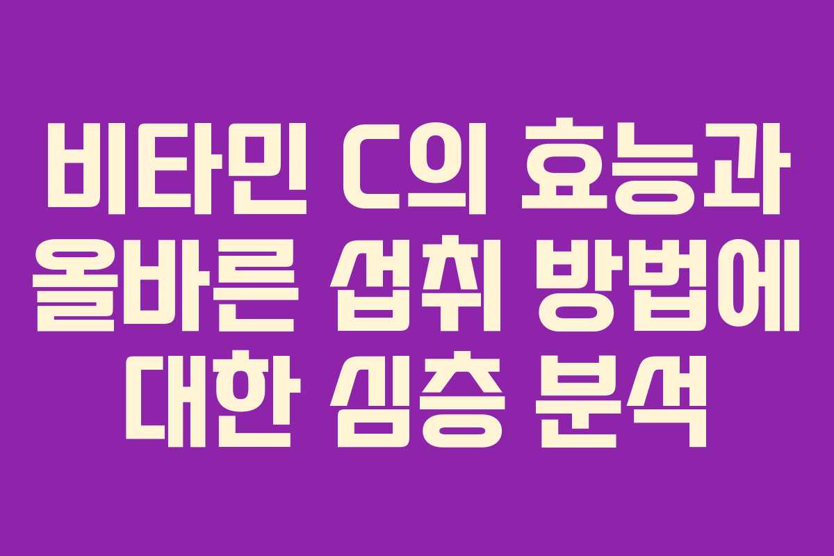 비타민 C의 효능과 올바른 섭취 방법에 대한 심층 분석 비타민 C의 효능과 올바른 섭취 방법에 대한 심층 분석