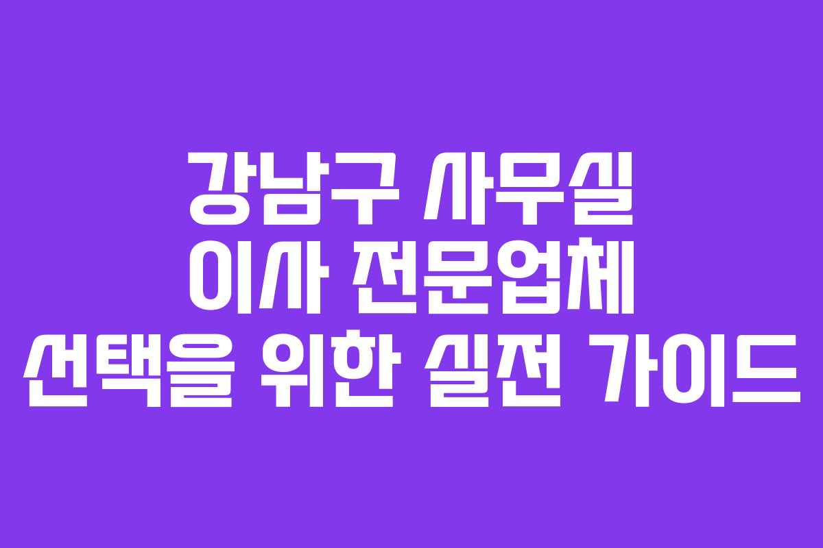 강남구 사무실 이사 전문업체 선택을 위한 실전 가이드 강남구 사무실 이사 전문업체 선택을 위한 실전 가이드