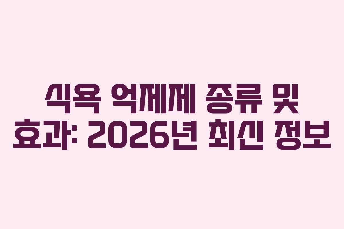 식욕 억제제 종류 및 효과: 2026년 최신 정보 식욕 억제제 종류 및 효과: 2026년 최신 정보