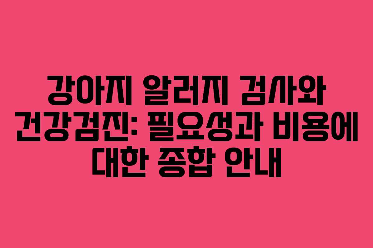 강아지 알러지 검사와 건강검진: 필요성과 비용에 대한 종합 안내 강아지 알러지 검사와 건강검진: 필요성과 비용에 대한 종합 안내