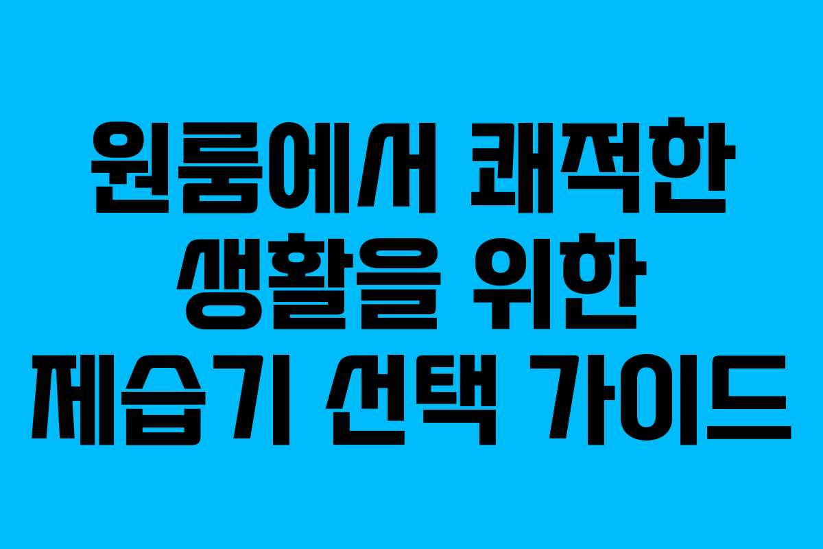 원룸에서 쾌적한 생활을 위한 제습기 선택 가이드