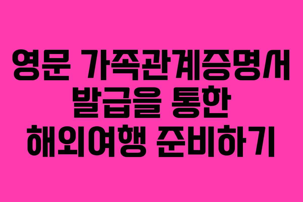 영문 가족관계증명서 발급을 통한 해외여행 준비하기 영문 가족관계증명서 발급을 통한 해외여행 준비하기
