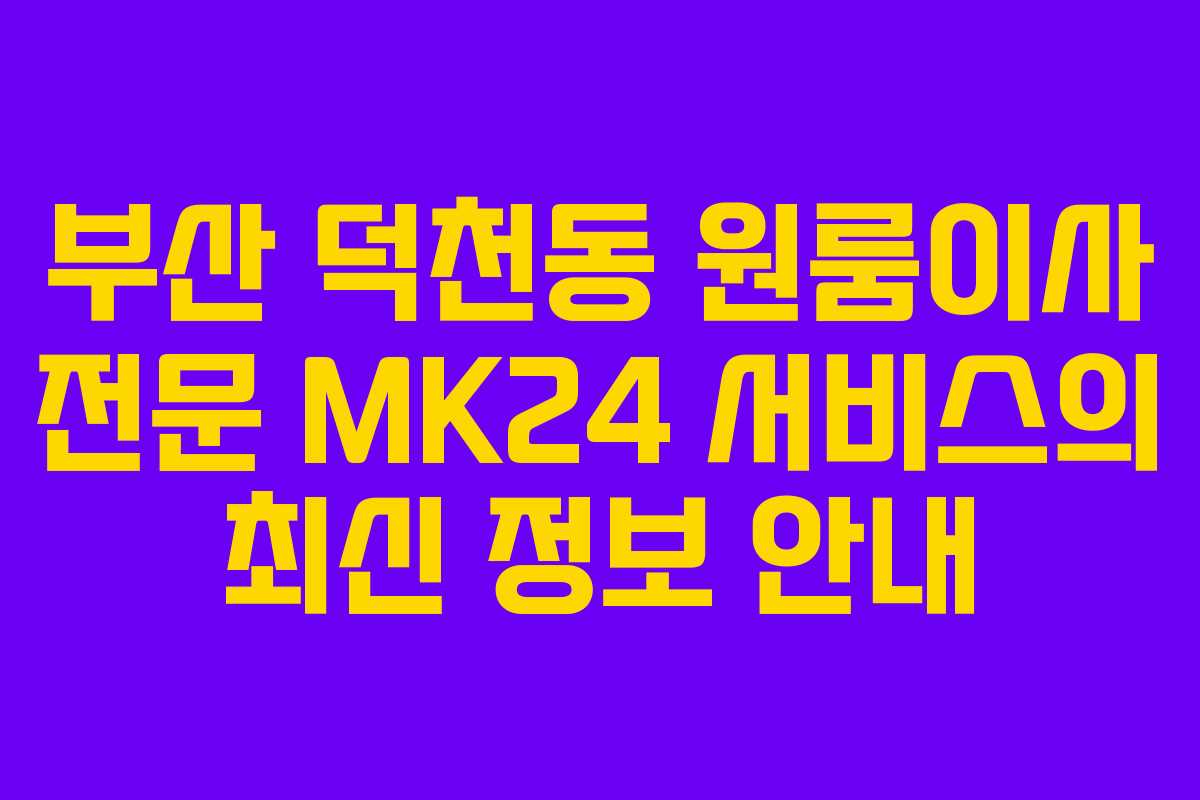 부산 덕천동 원룸이사 전문 MK24 서비스의 최신 정보 안내
