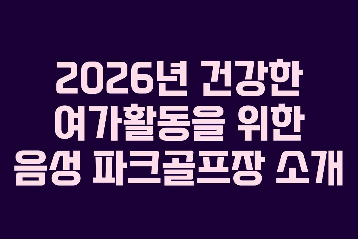 2026년 건강한 여가활동을 위한 음성 파크골프장 소개