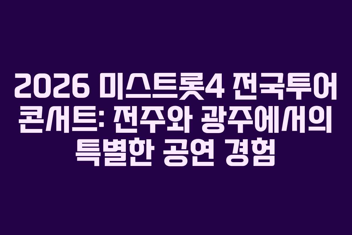 2026 미스트롯4 전국투어 콘서트: 전주와 광주에서의 특별한 공연 경험