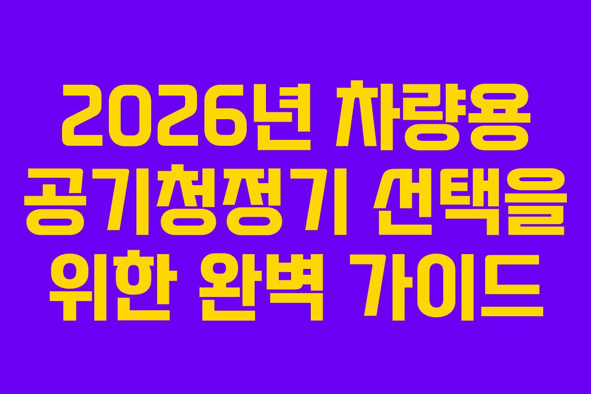 2026년 차량용 공기청정기 선택을 위한 완벽 가이드 2026년 차량용 공기청정기 선택을 위한 완벽 가이드