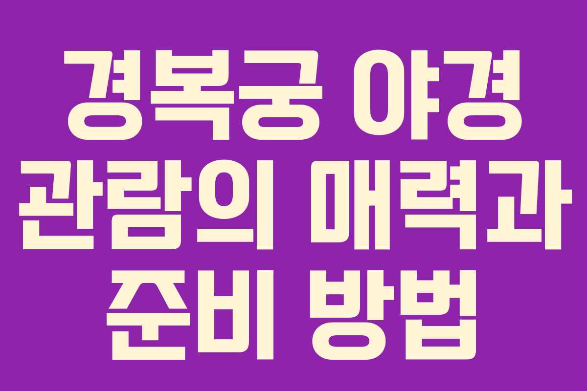 경복궁 야경 관람의 매력과 준비 방법 경복궁 야경 관람의 매력과 준비 방법