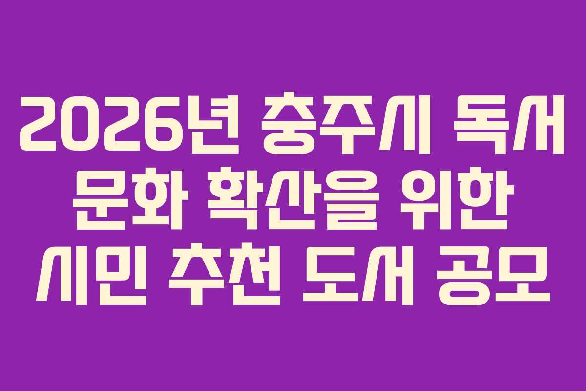 2026년 충주시 독서 문화 확산을 위한 시민 추천 도서 공모 2026년 충주시 독서 문화 확산을 위한 시민 추천 도서 공모