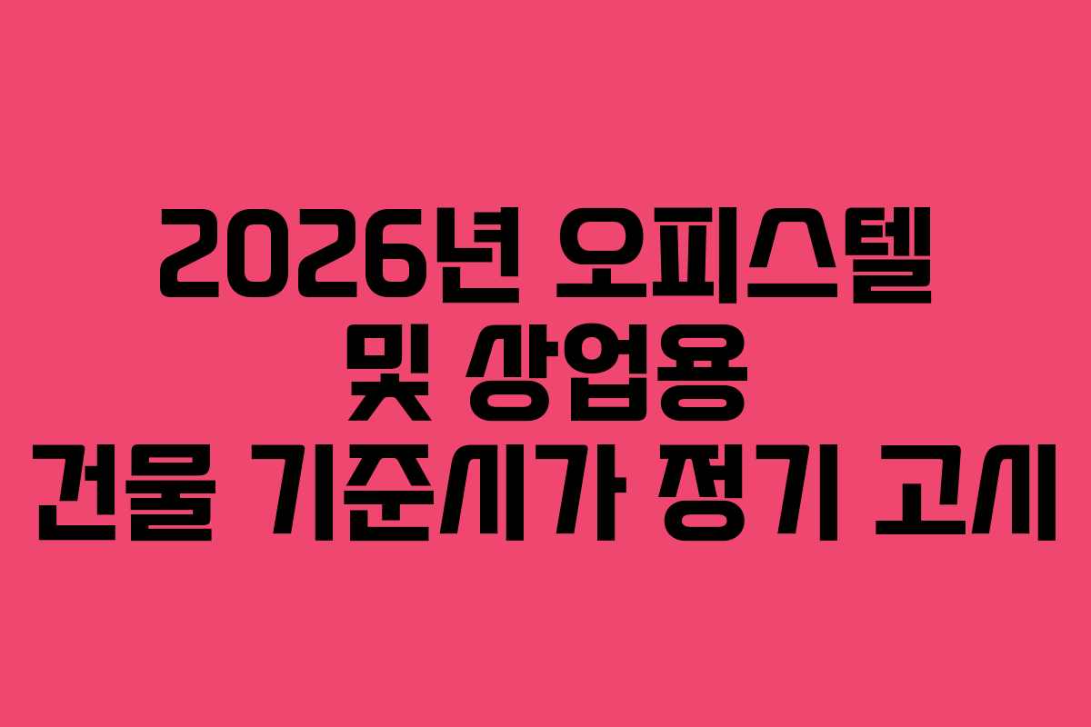2026년 오피스텔 및 상업용 건물 기준시가 정기 고시 2026년 오피스텔 및 상업용 건물 기준시가 정기 고시