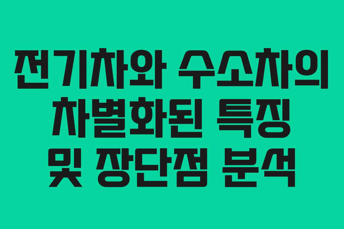 전기차와 수소차의 차별화된 특징 및 장단점 분석