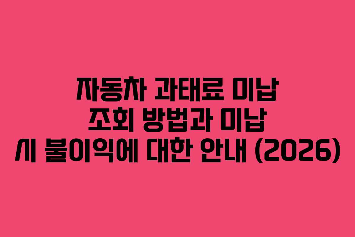 자동차 과태료 미납 조회 방법과 미납 시 불이익에 대한 안내 (2026)