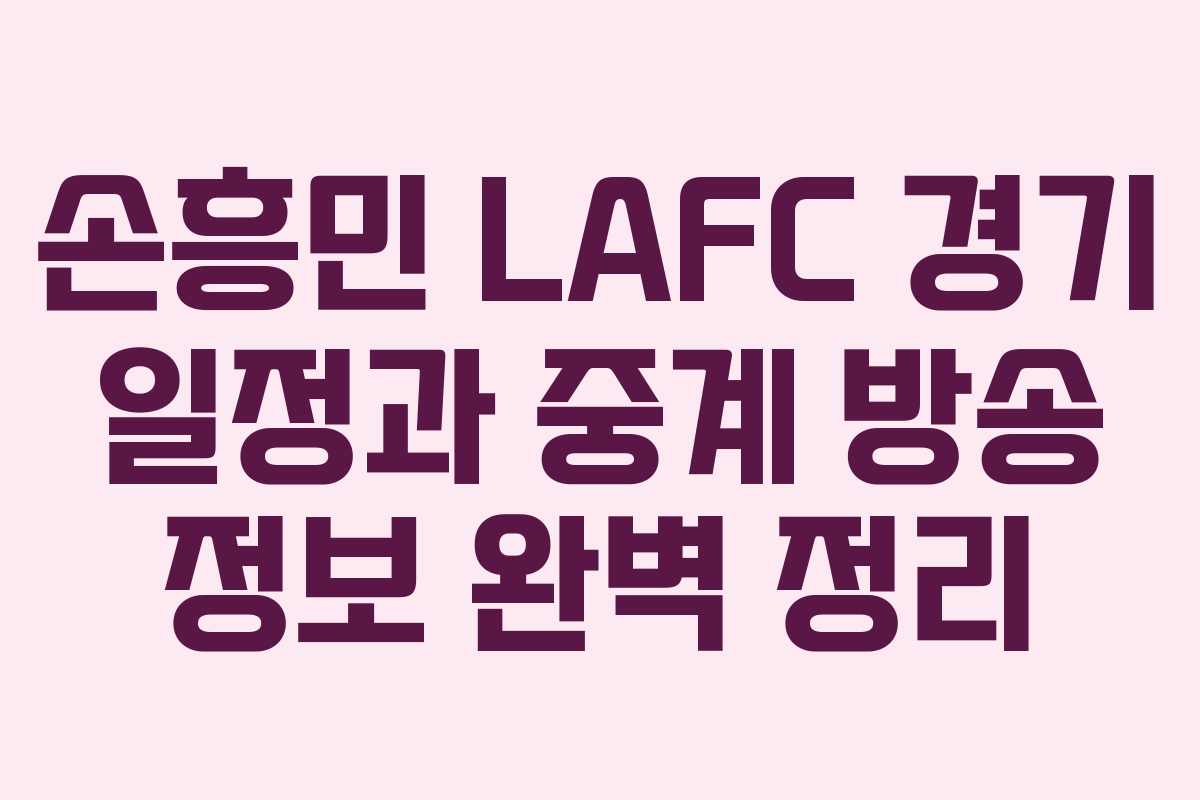 손흥민 LAFC 경기 일정과 중계 방송 정보 완벽 정리