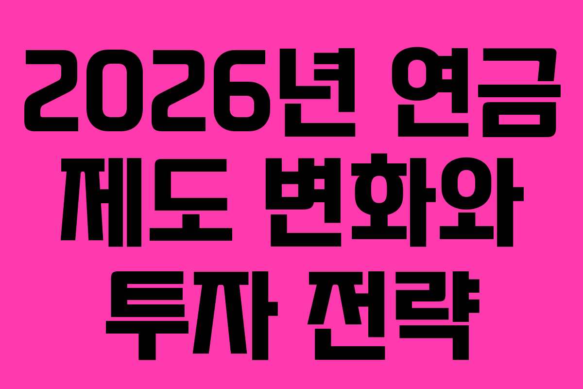 2026년 연금 제도 변화와 투자 전략 2026년 연금 제도 변화와 투자 전략