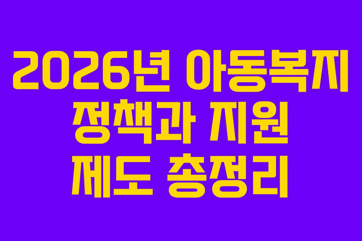 2026년 아동복지 정책과 지원 제도 총정리
