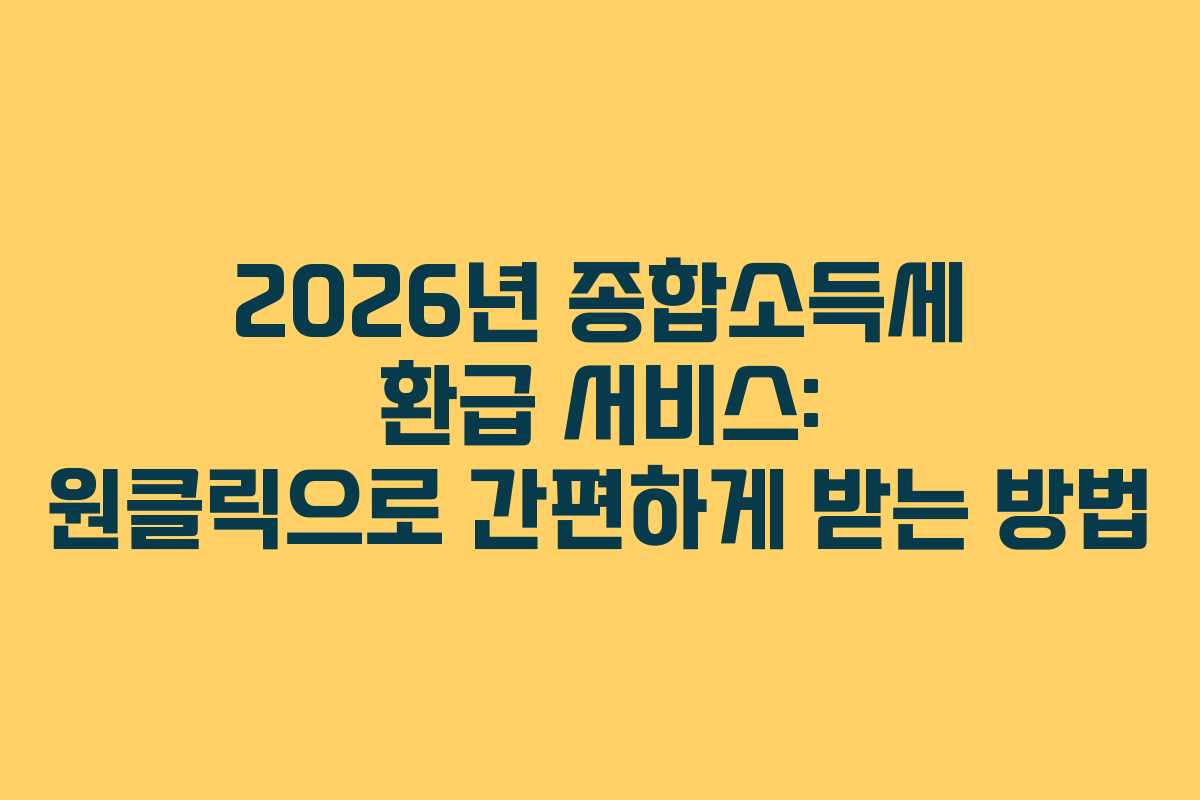 2026년 종합소득세 환급 서비스: 원클릭으로 간편하게 받는 방법